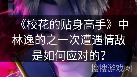 《校花的贴身高手》中林逸的之一次遭遇情敌是如何应对的？