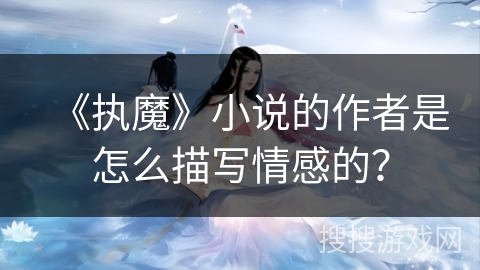 《执魔》小说的作者是怎么描写情感的？