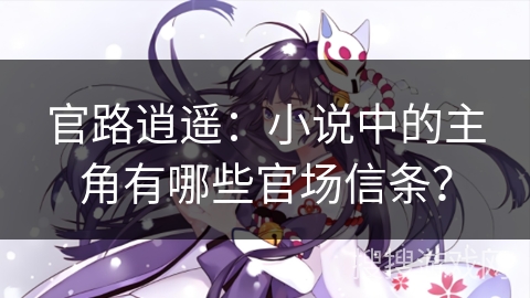 官路逍遥：小说中的主角有哪些官场信条？