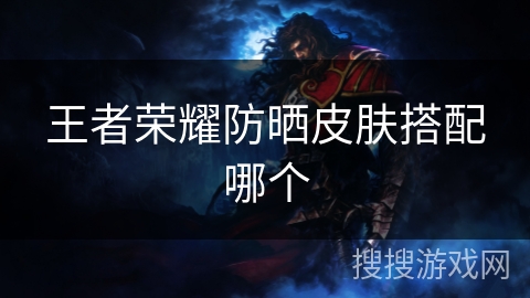 王者荣耀防晒皮肤搭配哪个