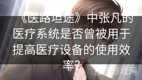《医路坦途》中张凡的医疗系统是否曾被用于提高医疗设备的使用效率？