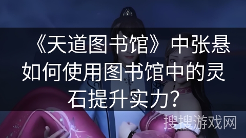 《天道图书馆》中张悬如何使用图书馆中的灵石提升实力？