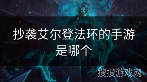 抄袭艾尔登法环的手游是哪个