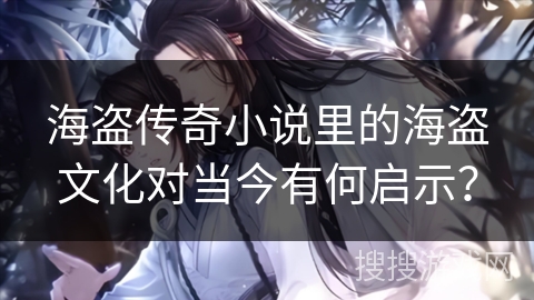海盗传奇小说里的海盗文化对当今有何启示？