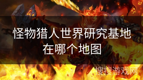 怪物猎人世界研究基地在哪个地图