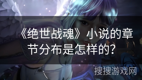 《绝世战魂》小说的章节分布是怎样的？