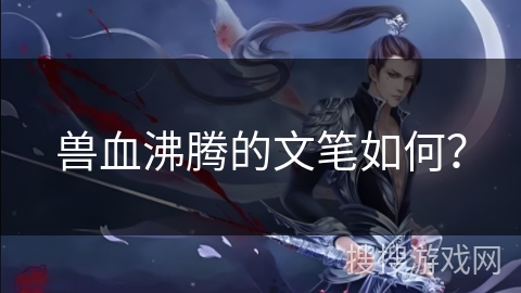 兽血沸腾的文笔如何？