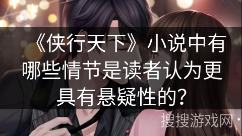 《侠行天下》小说中有哪些情节是读者认为更具有悬疑性的？