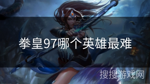拳皇97哪个英雄最难