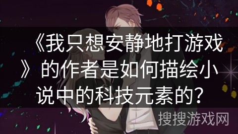 《我只想安静地打游戏》的作者是如何描绘小说中的科技元素的？