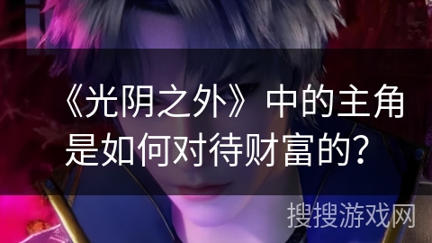 《光阴之外》中的主角是如何对待财富的？