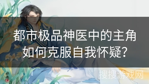 都市极品神医中的主角如何克服自我怀疑？