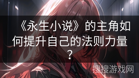 《永生小说》的主角如何提升自己的法则力量？