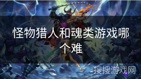 怪物猎人和魂类游戏哪个难