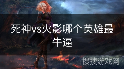 死神vs火影哪个英雄最牛逼