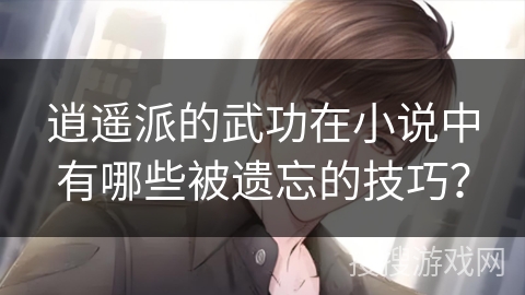 逍遥派的武功在小说中有哪些被遗忘的技巧？