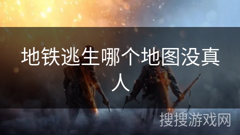 地铁逃生哪个地图没真人