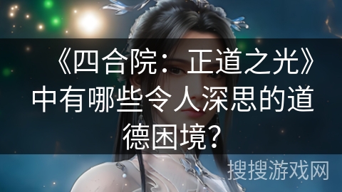《四合院：正道之光》中有哪些令人深思的道德困境？