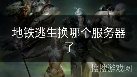 地铁逃生换哪个服务器了