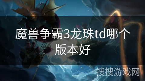 魔兽争霸3龙珠td哪个版本好