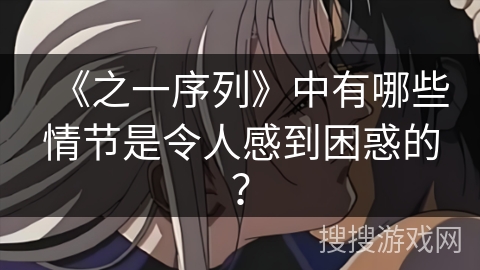 《之一序列》中有哪些情节是令人感到困惑的？