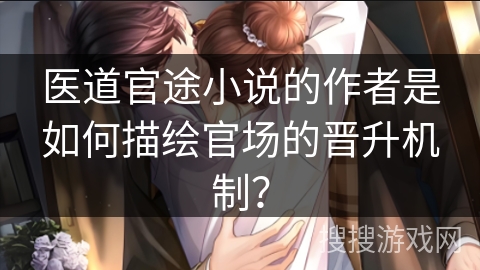 医道官途小说的作者是如何描绘官场的晋升机制？