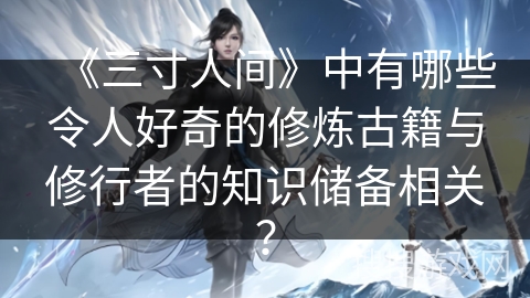 《三寸人间》中有哪些令人好奇的修炼古籍与修行者的知识储备相关？
