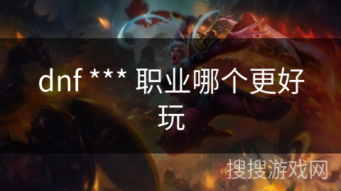 dnf *** 职业哪个更好玩