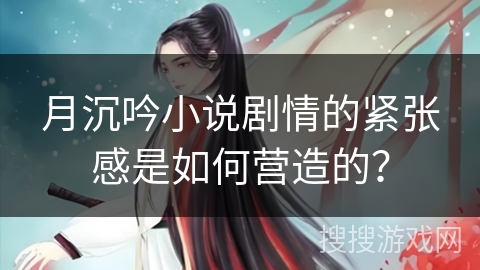 月沉吟小说剧情的紧张感是如何营造的？