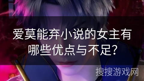 爱莫能弃小说的女主有哪些优点与不足？