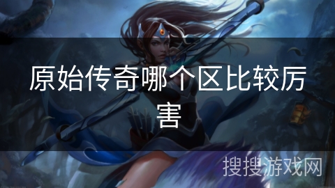 原始传奇哪个区比较厉害