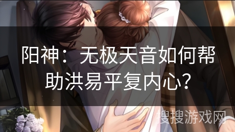 阳神：无极天音如何帮助洪易平复内心？
