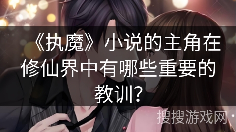 《执魔》小说的主角在修仙界中有哪些重要的教训？