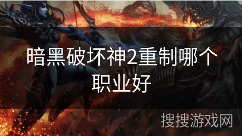 暗黑破坏神2重制哪个职业好