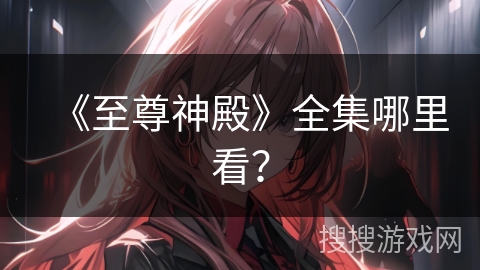 《至尊神殿》全集哪里看？