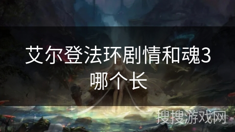 艾尔登法环剧情和魂3哪个长