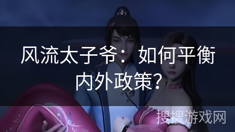 风流太子爷：如何平衡内外政策？