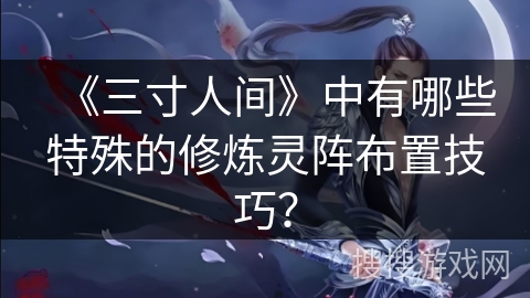 《三寸人间》中有哪些特殊的修炼灵阵布置技巧？