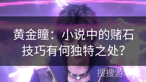黄金瞳：小说中的赌石技巧有何独特之处？