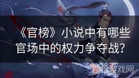《官榜》小说中有哪些官场中的权力争夺战？