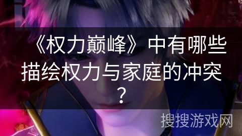 《权力巅峰》中有哪些描绘权力与家庭的冲突？
