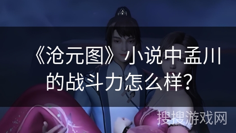 《沧元图》小说中孟川的战斗力怎么样？