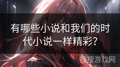 有哪些小说和我们的时代小说一样精彩？