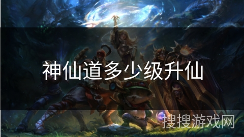 神仙道多少级升仙