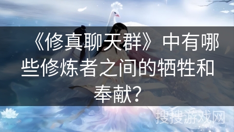 《修真聊天群》中有哪些修炼者之间的牺牲和奉献？