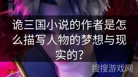 诡三国小说的作者是怎么描写人物的梦想与现实的？