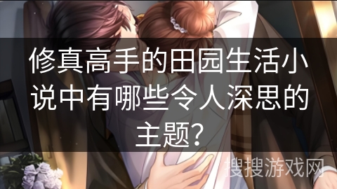 修真高手的田园生活小说中有哪些令人深思的主题？