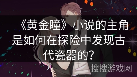 《黄金瞳》小说的主角是如何在探险中发现古代瓷器的？