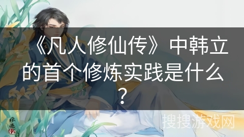 《凡人修仙传》中韩立的首个修炼实践是什么？