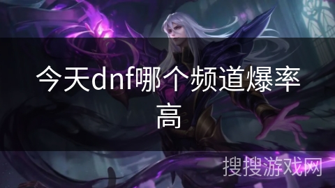 今天dnf哪个频道爆率高